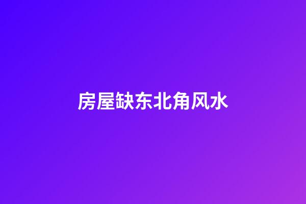房屋缺东北角风水