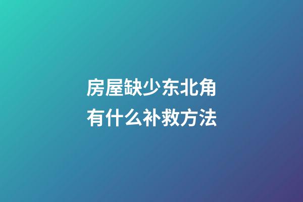 房屋缺少东北角有什么补救方法