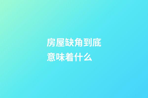 房屋缺角到底意味着什么