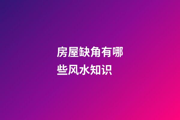 房屋缺角有哪些风水知识