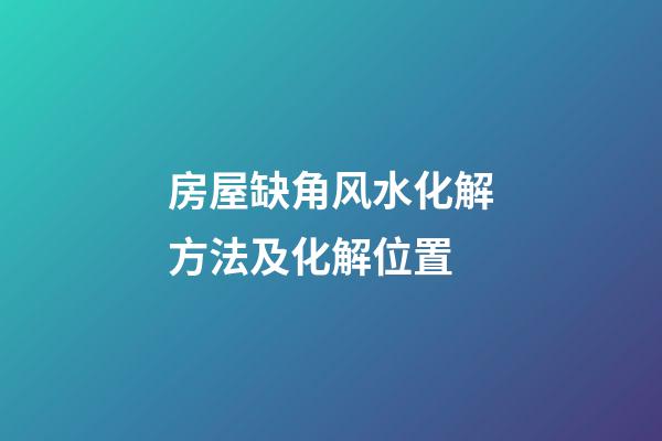 房屋缺角风水化解方法及化解位置