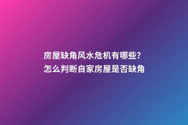 房屋缺角风水危机有哪些？怎么判断自家房屋是否缺角