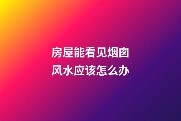 房屋能看见烟囱风水应该怎么办