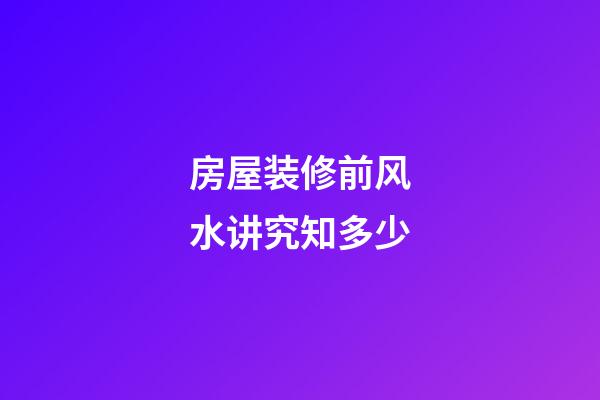房屋装修前风水讲究知多少