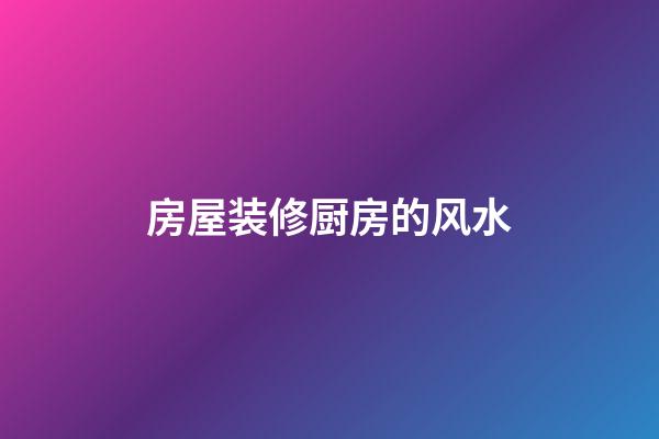 房屋装修厨房的风水