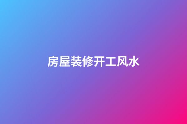 房屋装修开工风水