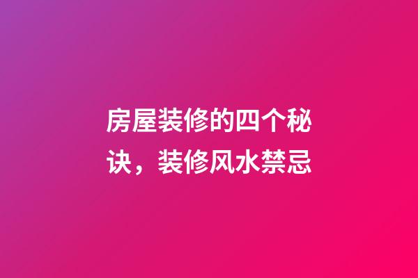 房屋装修的四个秘诀，装修风水禁忌