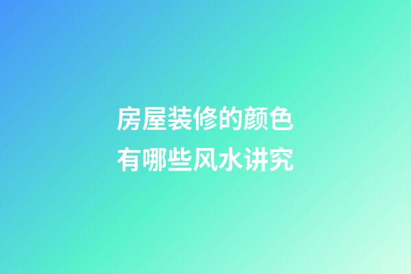 房屋装修的颜色有哪些风水讲究