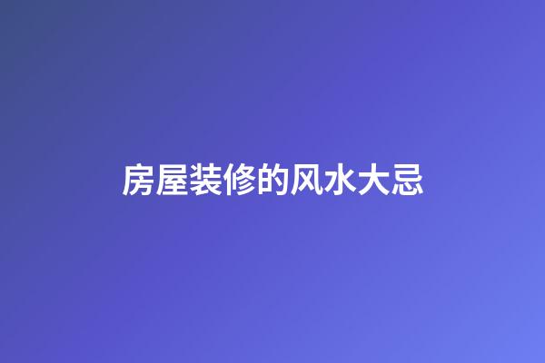 房屋装修的风水大忌