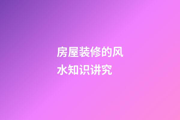 房屋装修的风水知识讲究