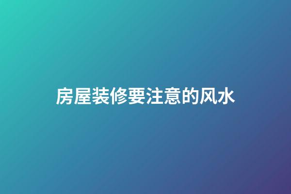房屋装修要注意的风水