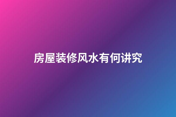 房屋装修风水有何讲究