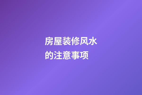 房屋装修风水的注意事项