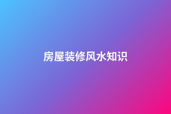 房屋装修风水知识