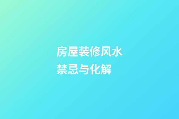 房屋装修风水禁忌与化解