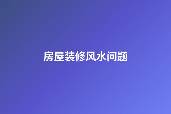 房屋装修风水问题
