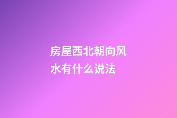房屋西北朝向风水有什么说法