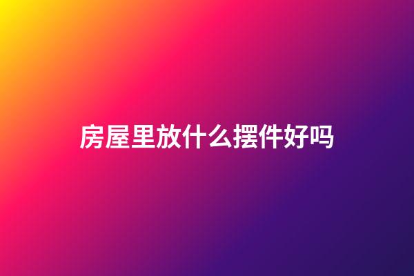 房屋里放什么摆件好吗
