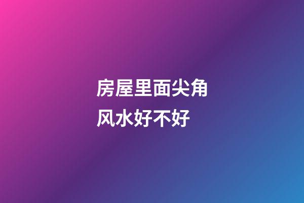 房屋里面尖角风水好不好