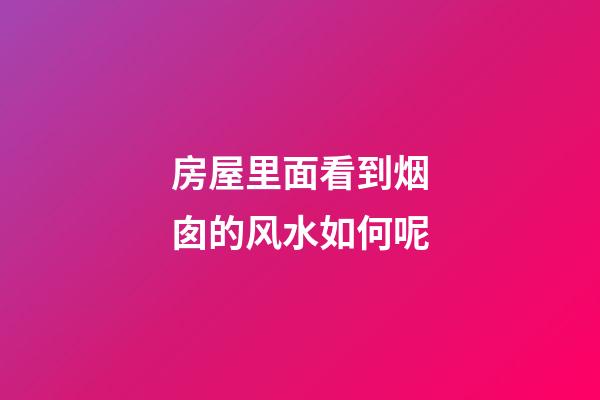 房屋里面看到烟囱的风水如何呢