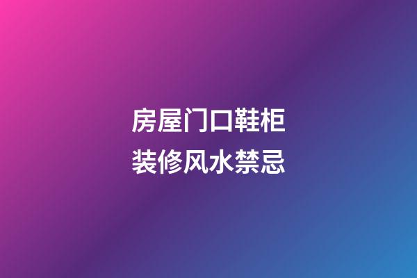 房屋门口鞋柜装修风水禁忌