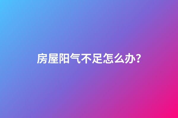 房屋阳气不足怎么办？