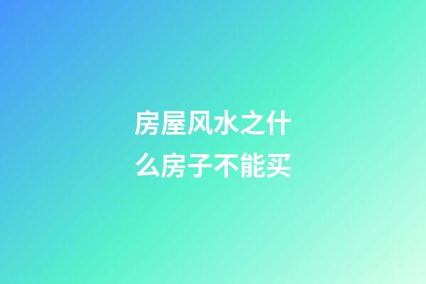 房屋风水之什么房子不能买