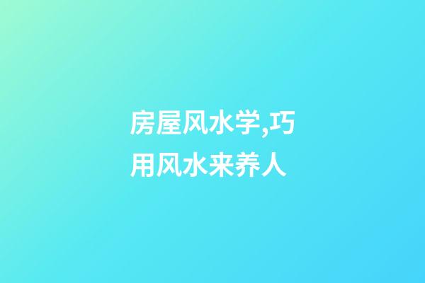 房屋风水学,巧用风水来养人