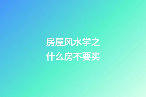 房屋风水学之什么房不要买?