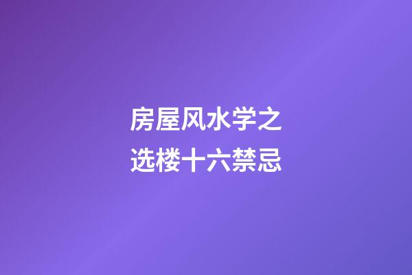 房屋风水学之选楼十六禁忌