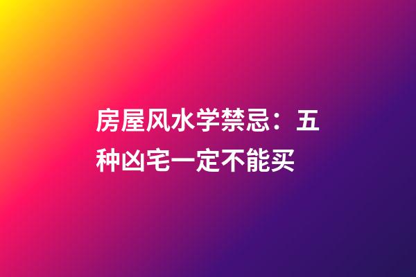 房屋风水学禁忌：五种凶宅一定不能买