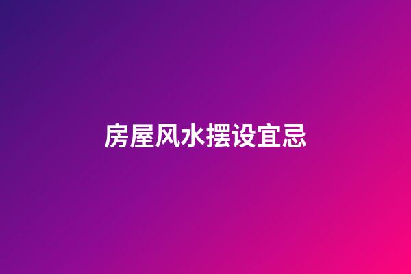 房屋风水摆设宜忌