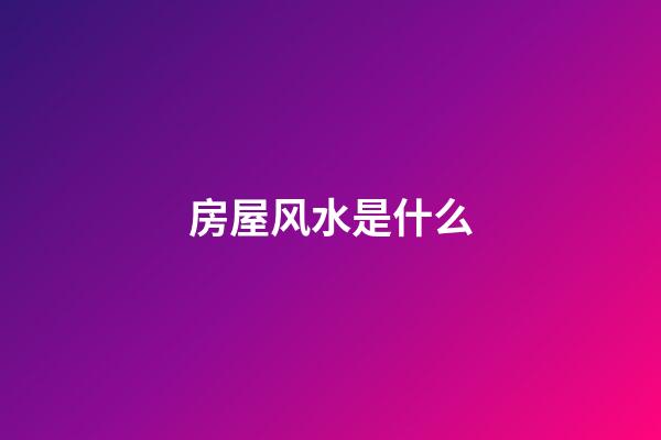 房屋风水是什么