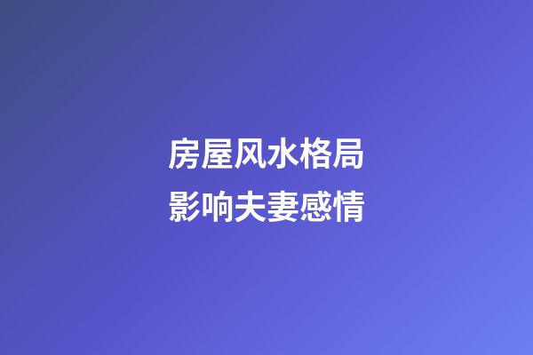房屋风水格局影响夫妻感情