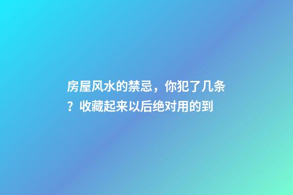 房屋风水的禁忌，你犯了几条？收藏起来以后绝对用的到