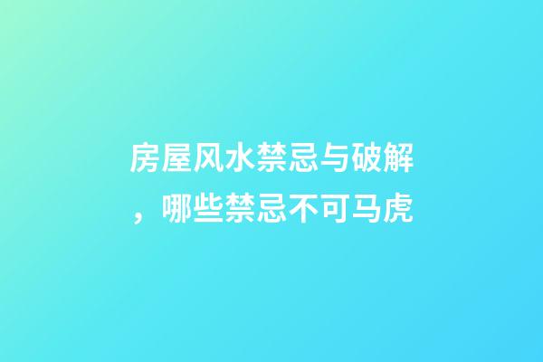 房屋风水禁忌与破解，哪些禁忌不可马虎