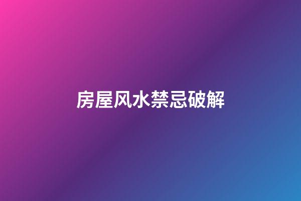 房屋风水禁忌破解