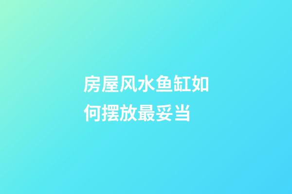 房屋风水鱼缸如何摆放最妥当