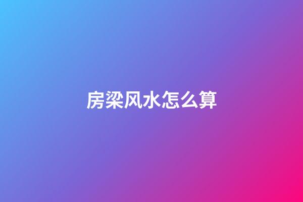 房梁风水怎么算