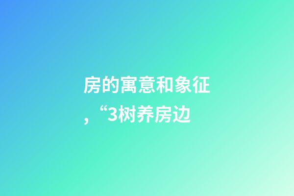 房的寓意和象征,“3树养房边-第1张-观点-玄机派