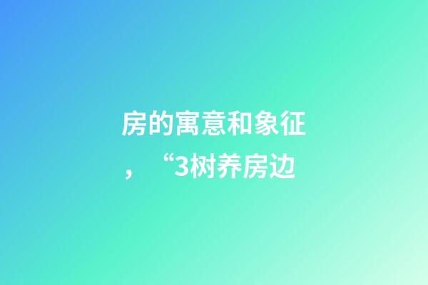 房的寓意和象征，“3树养房边-第1张-观点-玄机派