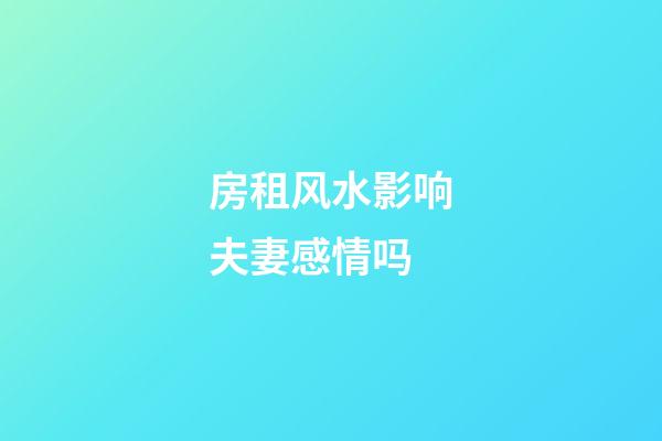 房租风水影响夫妻感情吗