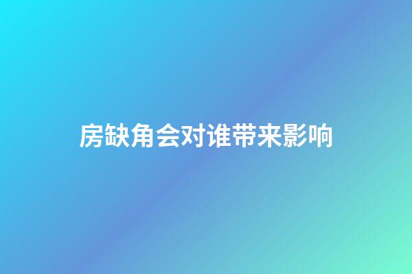 房缺角会对谁带来影响