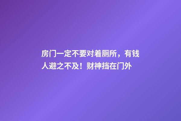 房门一定不要对着厕所，有钱人避之不及！财神挡在门外