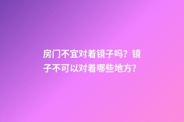 房门不宜对着镜子吗？镜子不可以对着哪些地方？