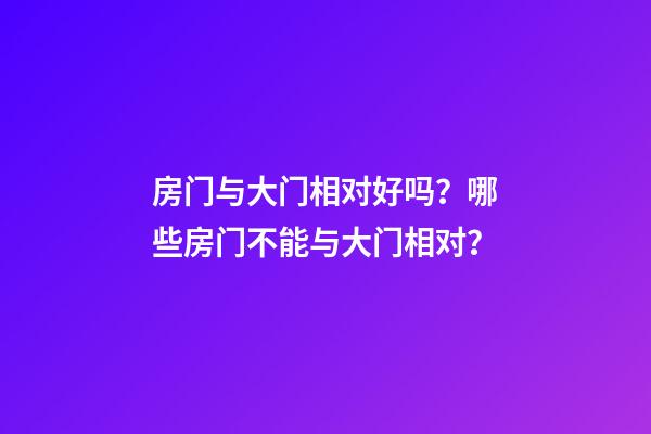 房门与大门相对好吗？哪些房门不能与大门相对？