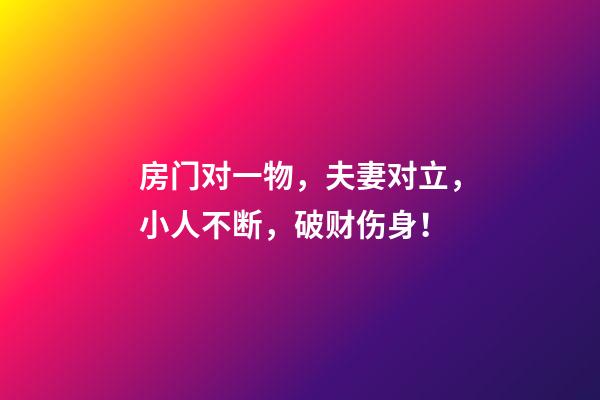 房门对一物，夫妻对立，小人不断，破财伤身！