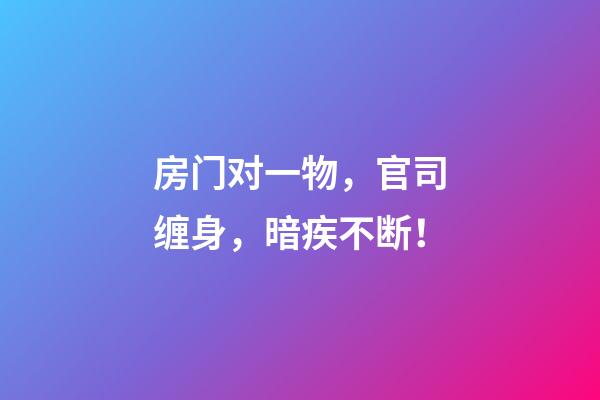 房门对一物，官司缠身，暗疾不断！