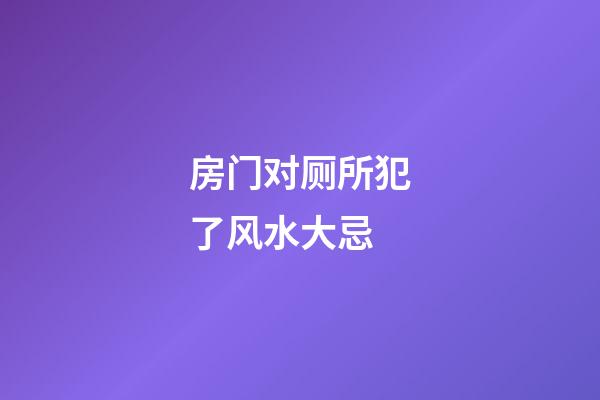 房门对厕所犯了风水大忌