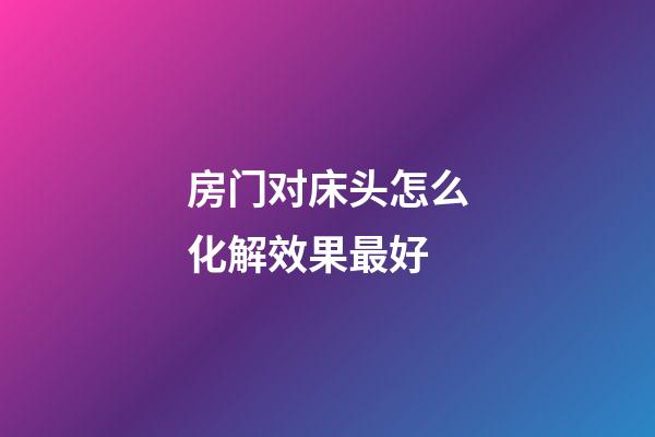 房门对床头怎么化解效果最好
